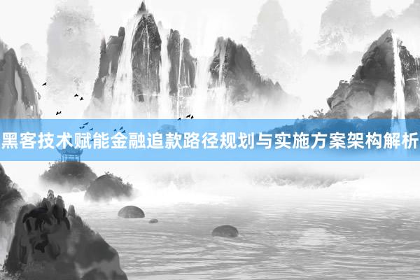 黑客技术赋能金融追款路径规划与实施方案架构解析