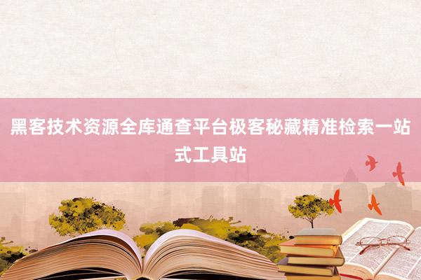 黑客技术资源全库通查平台极客秘藏精准检索一站式工具站