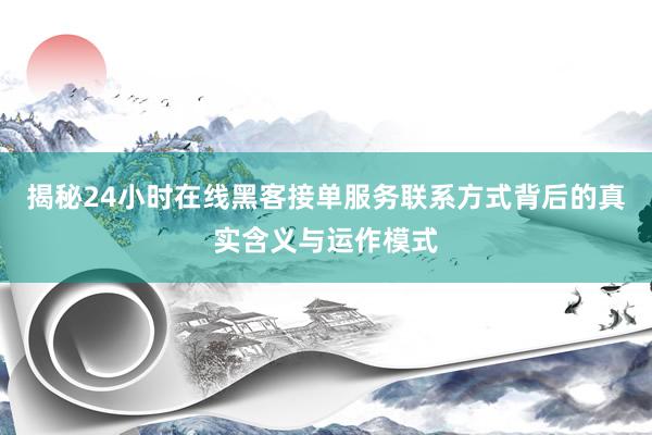 揭秘24小时在线黑客接单服务联系方式背后的真实含义与运作模式