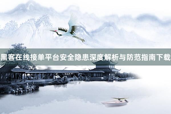 黑客在线接单平台安全隐患深度解析与防范指南下载