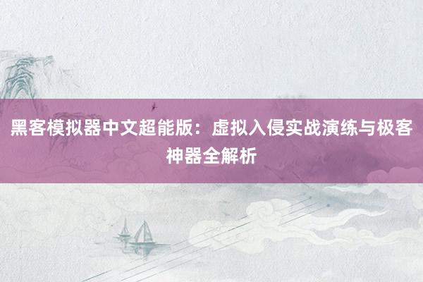 黑客模拟器中文超能版:虚拟入侵实战演练与极客神器全解析