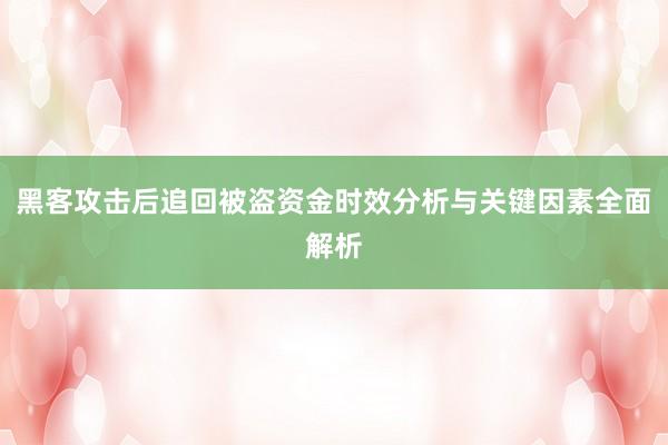 黑客攻击后追回被盗资金时效分析与关键因素全面解析