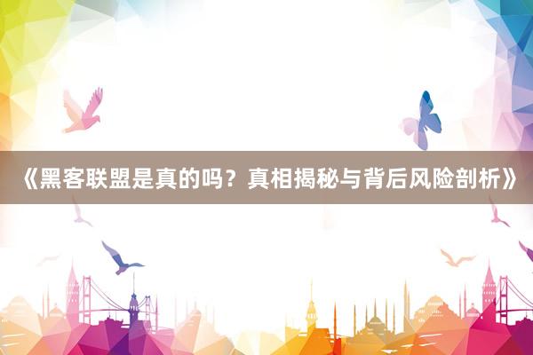 《黑客联盟是真的吗？真相揭秘与背后风险剖析》